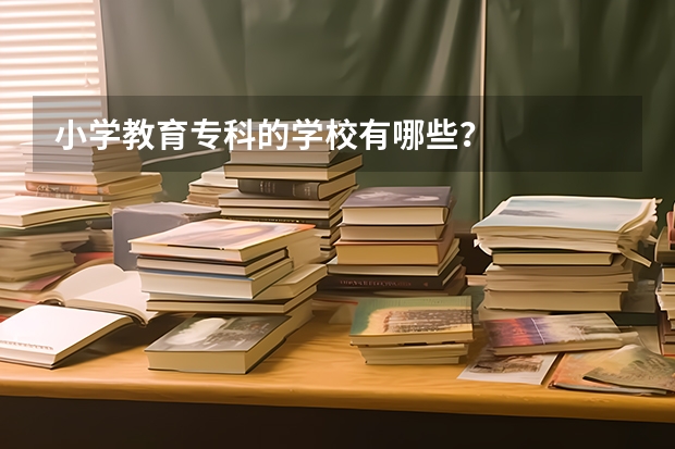 小学教育专科的学校有哪些？