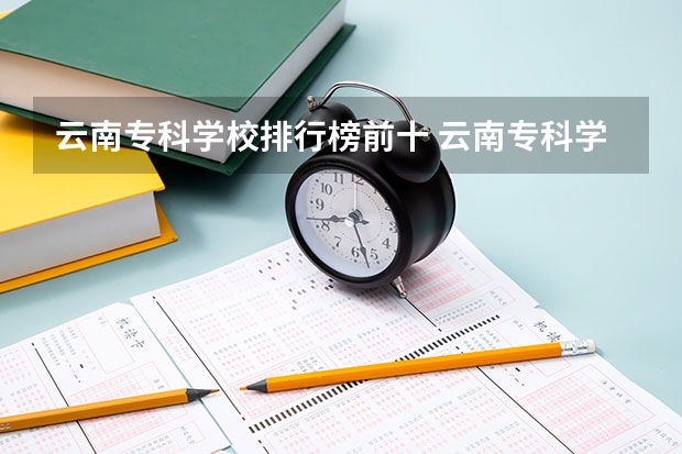 云南专科学校排行榜前十 云南专科学校排名 云南省专科学校排名