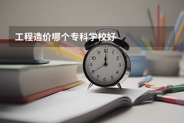 工程造价哪个专科学校好