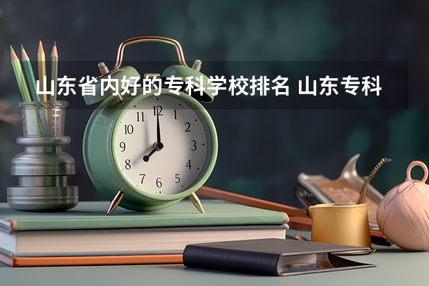 山东省内好的专科学校排名 山东专科院校排名 山东十大职业院校排名