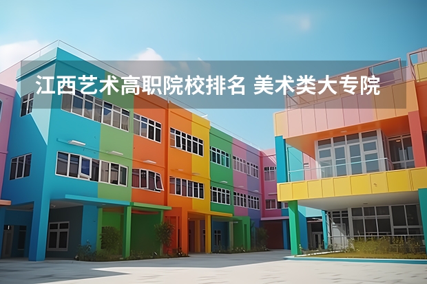 江西艺术高职院校排名 美术类大专院校排名 云南艺术专业学校排名