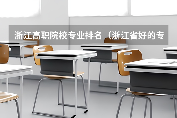 浙江高职院校专业排名（浙江省好的专科学校排名）