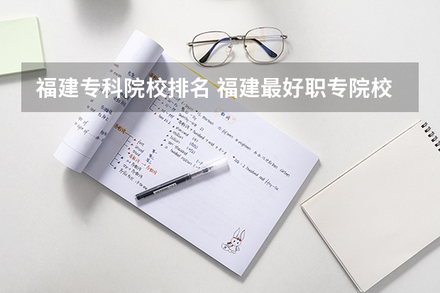 福建专科院校排名 福建最好职专院校排名 福建省公办专科学校排名