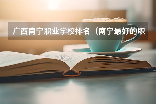 广西南宁职业学校排名（南宁最好的职校排名）