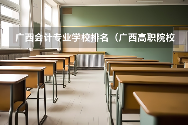 广西会计专业学校排名（广西高职院校排名）