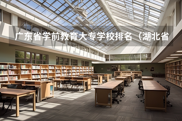 广东省学前教育大专学校排名（湖北省学前教育大专学校排名）