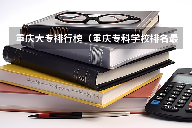 重庆大专排行榜（重庆专科学校排名最新排名）