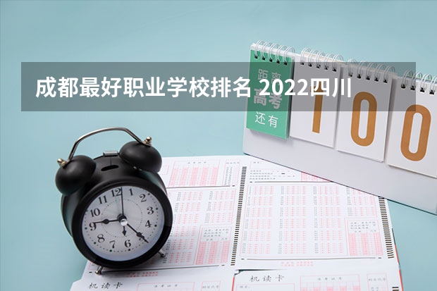 成都最好职业学校排名 2022四川成都的十大职业学校排名 四川专科计算机学校排名