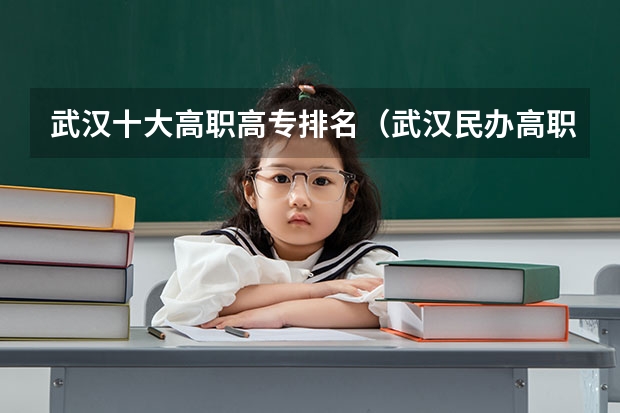 武汉十大高职高专排名（武汉民办高职高专学校排名）