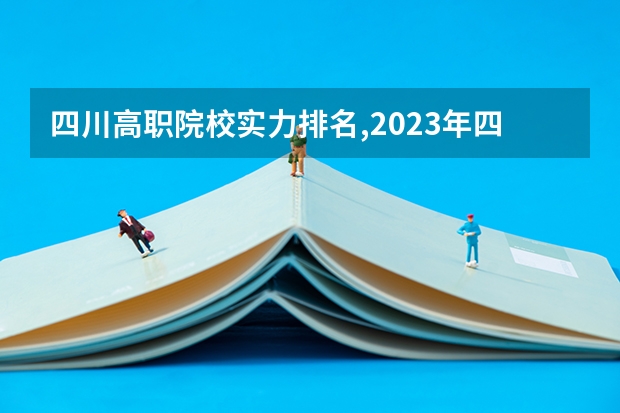 四川高职院校实力排名,2023年四川高职院校排行榜（四川专科大学公办排名）