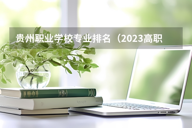 贵州职业学校专业排名（2023高职高专排行榜）