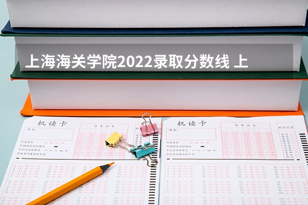上海海关学院2022录取分数线 上海海关学院招生分数 浙江海关学校的录取分数线