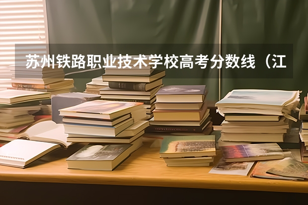苏州铁路职业技术学校高考分数线（江苏大专院校分数线2023）