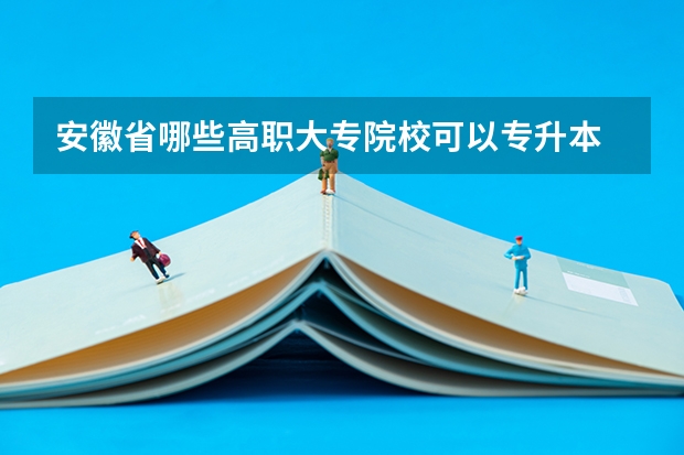 安徽省哪些高职大专院校可以专升本
