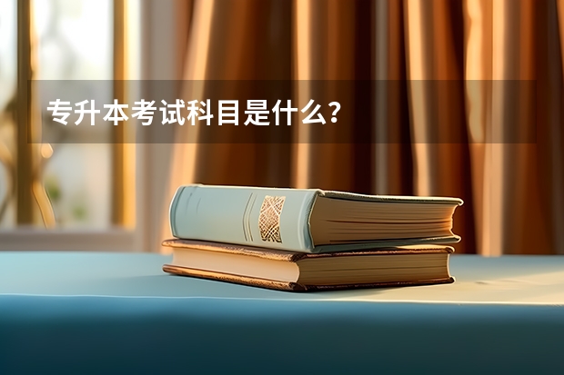 专升本考试科目是什么？