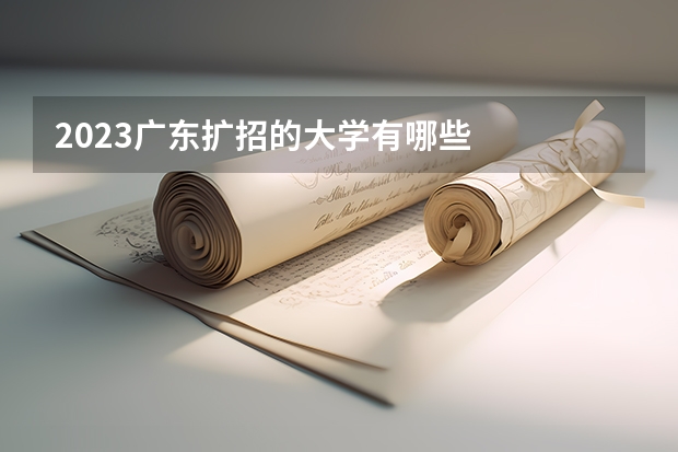 2023广东扩招的大学有哪些