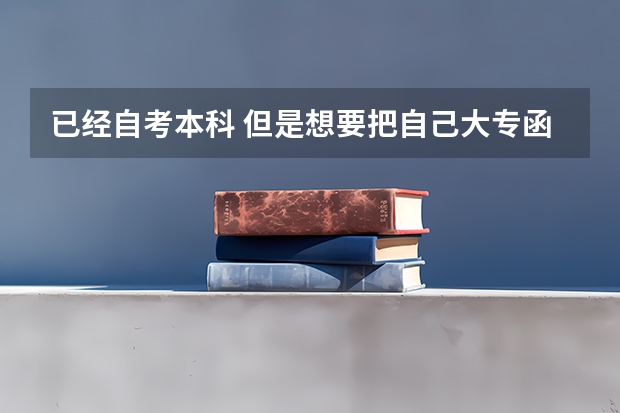 已经自考本科 但是想要把自己大专函授升为高职扩招有必要吗?