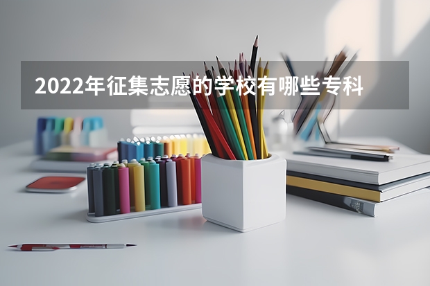 2022年征集志愿的学校有哪些专科