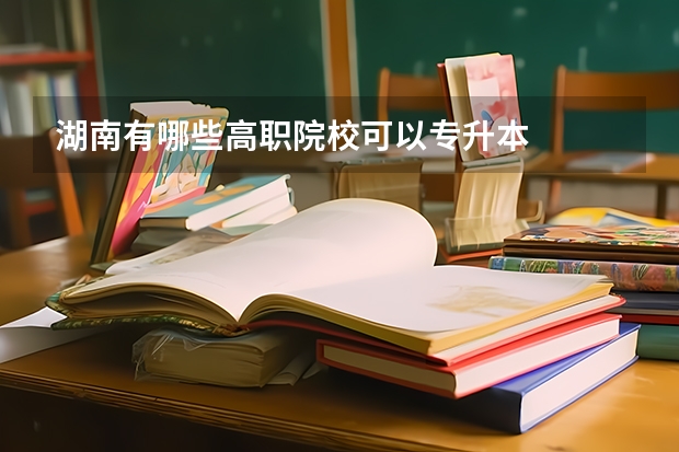 湖南有哪些高职院校可以专升本