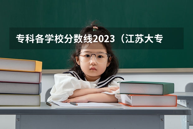 专科各学校分数线2023（江苏大专院校分数线2023）