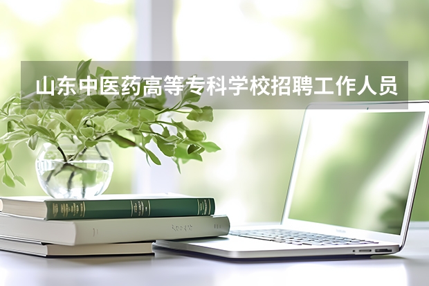 山东中医药高等专科学校招聘工作人员公告(山东聊城职业技术学院招聘公告)