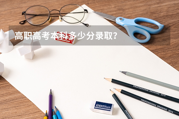 高职高考本科多少分录取？