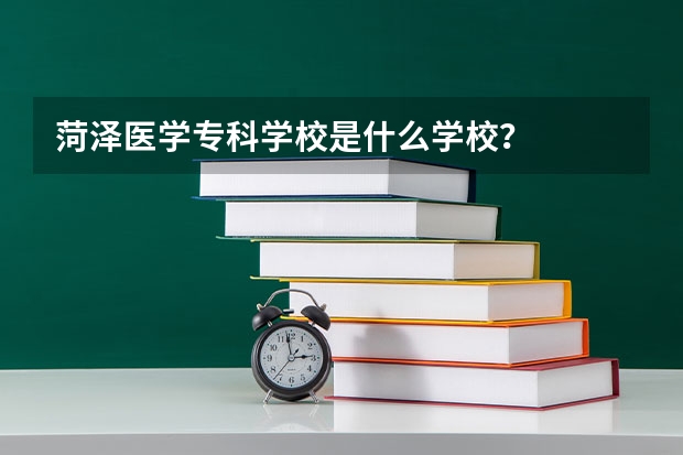 菏泽医学专科学校是什么学校？