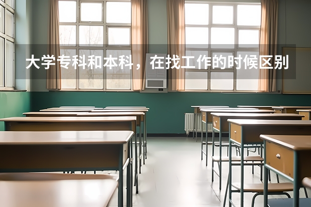 大学专科和本科，在找工作的时候区别大吗？