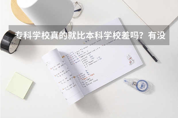 专科学校真的就比本科学校差吗？有没有专科比本科好的学校呢？