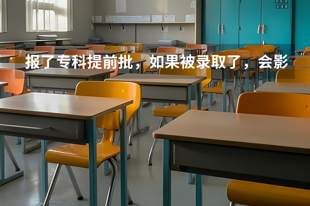 报了专科提前批，如果被录取了，会影响我本科的录取吗？我还能去读那个本科吗？