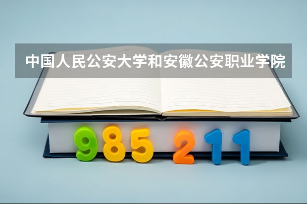 中国人民公安大学和安徽公安职业学院可以同时报考吗?