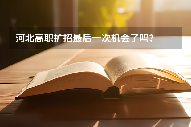 河北高职扩招最后一次机会了吗？