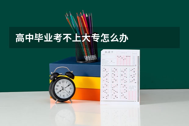 高中毕业考不上大专怎么办