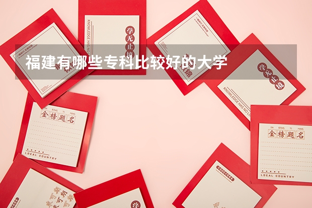 福建有哪些专科比较好的大学