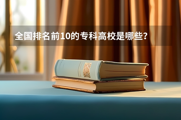 全国排名前10的专科高校是哪些？