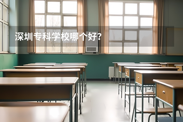 深圳专科学校哪个好？