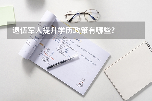 退伍军人提升学历政策有哪些?