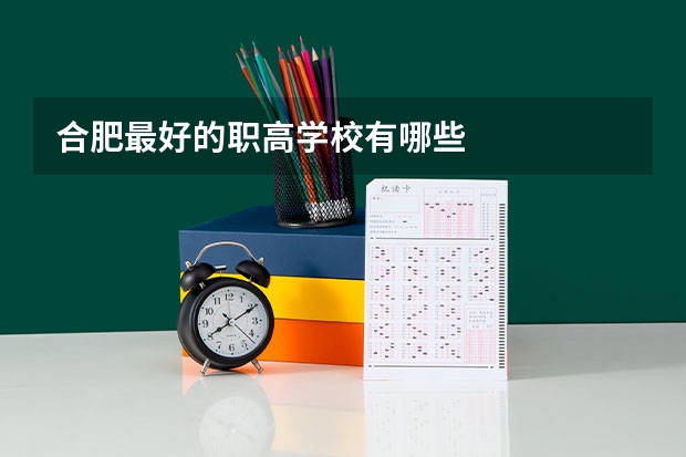 合肥最好的职高学校有哪些