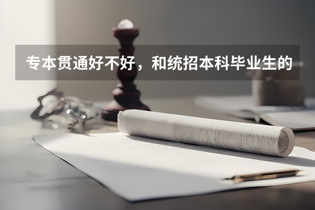 专本贯通好不好，和统招本科毕业生的区别有哪些