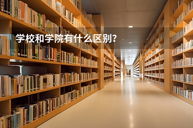 学校和学院有什么区别？