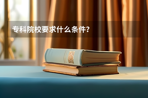 专科院校要求什么条件？
