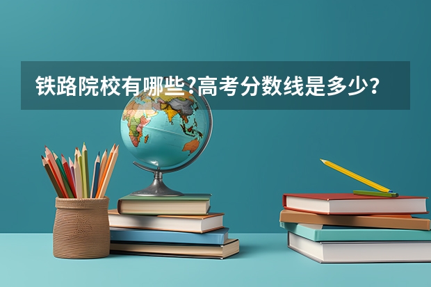 铁路院校有哪些?高考分数线是多少?