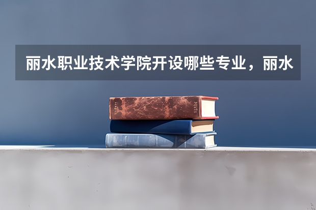 丽水职业技术学院开设哪些专业,丽水职业技术学院招生专业名单汇总