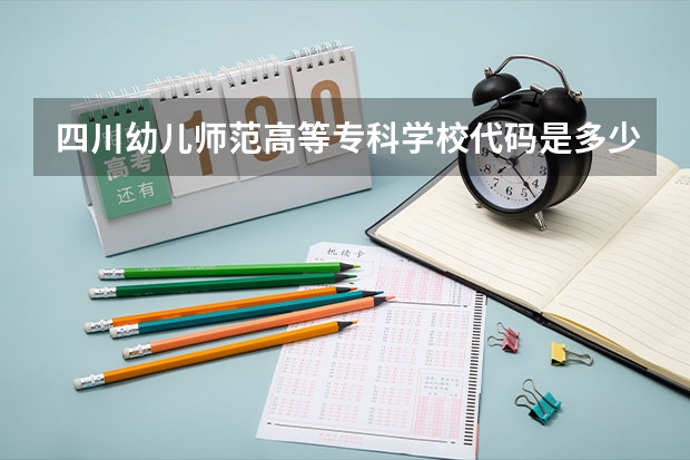 四川幼儿师范高等专科学校代码是多少？