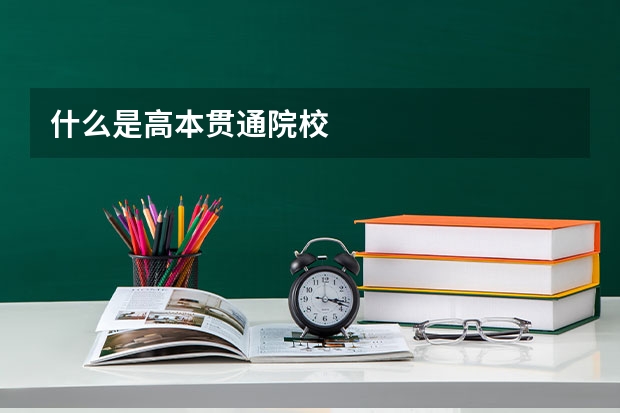 什么是高本贯通院校