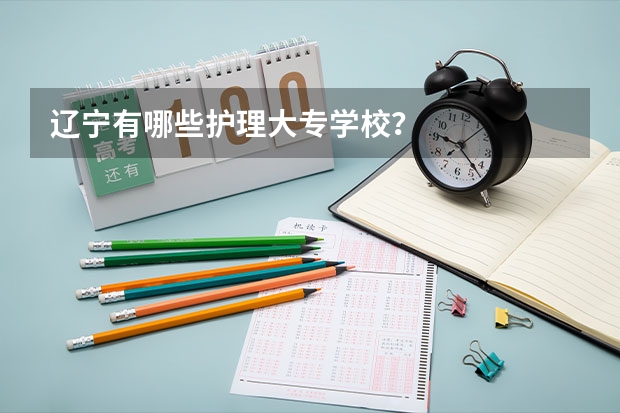 辽宁有哪些护理大专学校？