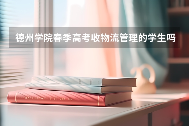 德州学院春季高考收物流管理的学生吗
