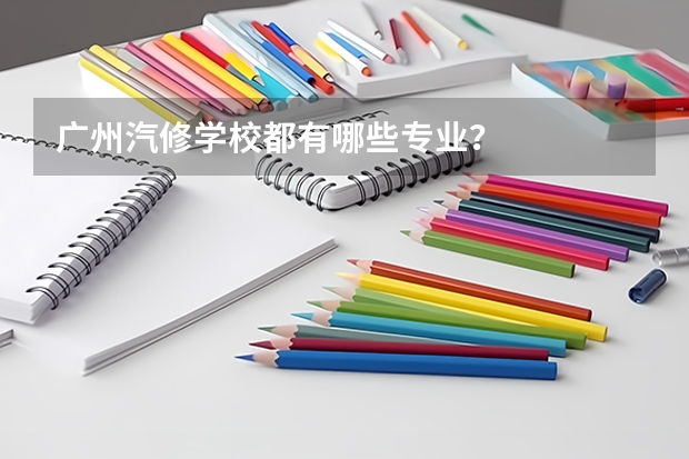 广州汽修学校都有哪些专业？