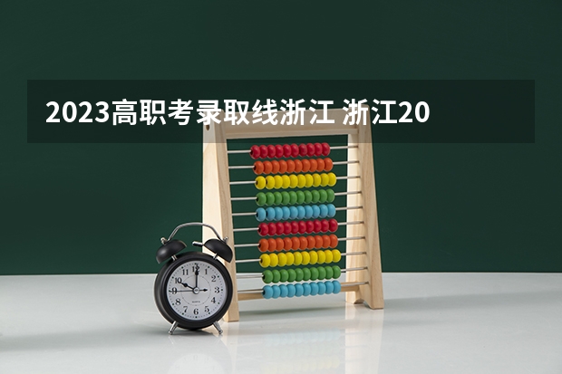 2023高职考录取线浙江 浙江2023高校投档线