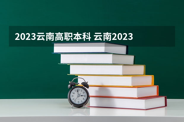 2023云南高职本科 云南2023专科批次录取时间